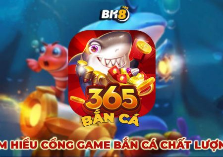 Bắn cá 365 | Cổng game lớn tại Việt Nam và Quốc Tế